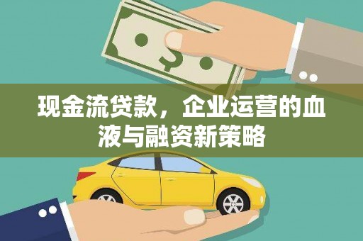 旅顺口现金流贷款，企业运营的血液与融资新策略