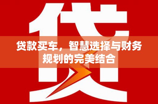 旅顺口贷款买车，智慧选择与财务规划的完美结合