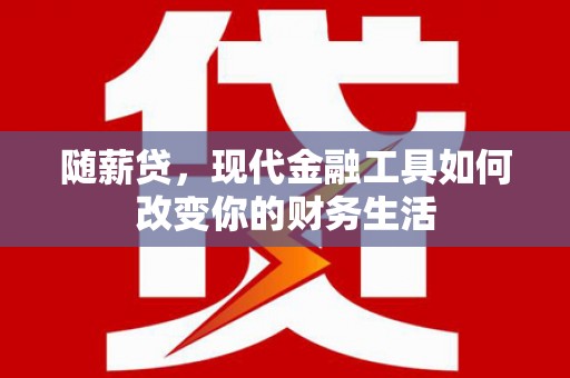 旅顺口随薪贷，现代金融工具如何改变你的财务生活