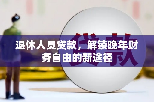 旅顺口退休人员贷款，解锁晚年财务自由的新途径