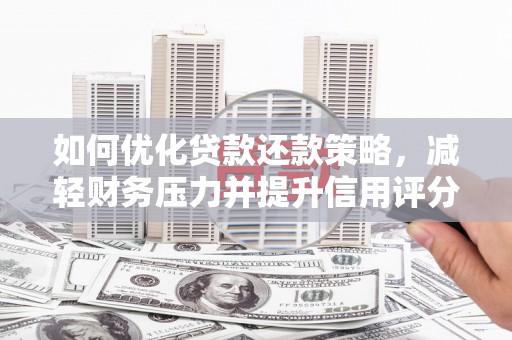 旅顺口如何优化贷款还款策略，减轻财务压力并提升信用评分