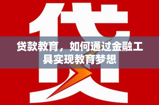 旅顺口贷款教育，如何通过金融工具实现教育梦想