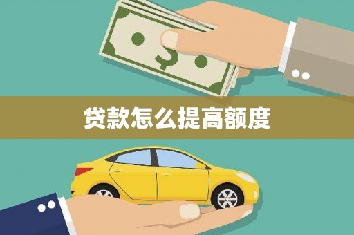 旅顺口贷款怎么提高额度