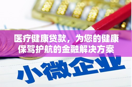 旅顺口医疗健康贷款，为您的健康保驾护航的金融解决方案