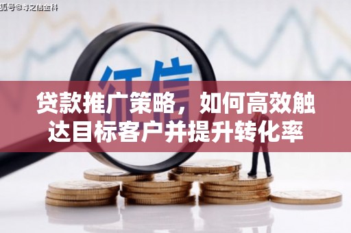 旅顺口贷款推广策略，如何高效触达目标客户并提升转化率