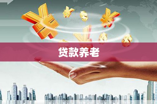 旅顺口贷款养老