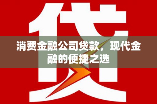 旅顺口消费金融公司贷款，现代金融的便捷之选