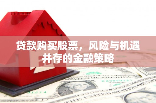 旅顺口贷款购买股票，风险与机遇并存的金融策略