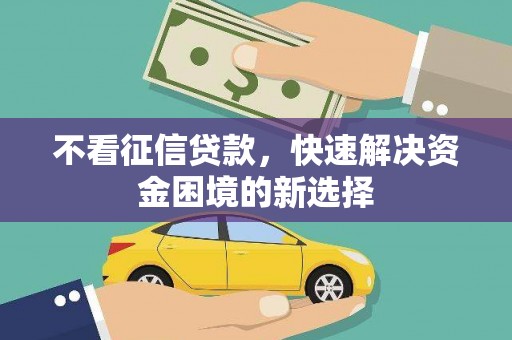 旅顺口不看征信贷款，快速解决资金困境的新选择