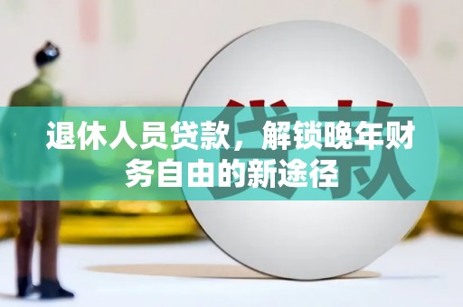 旅顺口退休人员贷款，解锁晚年财务自由的新途径