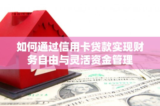 旅顺口如何通过信用卡贷款实现财务自由与灵活资金管理