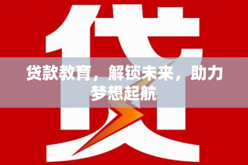 旅顺口贷款教育，解锁未来，助力梦想起航