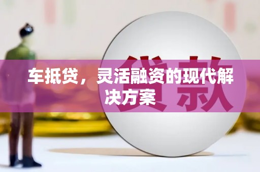 旅顺口车抵贷，灵活融资的现代解决方案