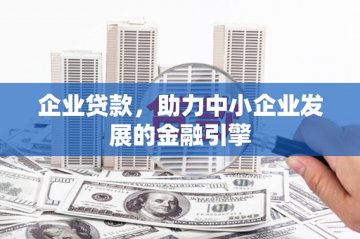 旅顺口企业贷款，助力中小企业发展的金融引擎
