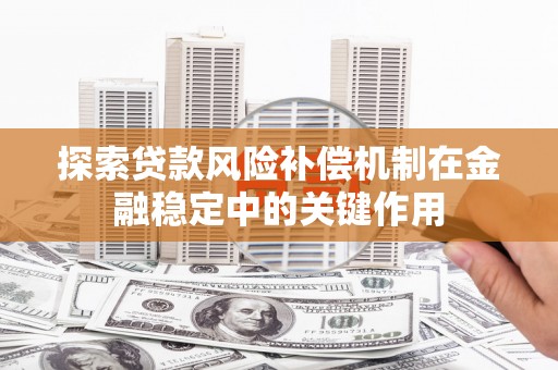 旅顺口探索贷款风险补偿机制在金融稳定中的关键作用