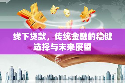 旅顺口线下贷款，传统金融的稳健选择与未来展望