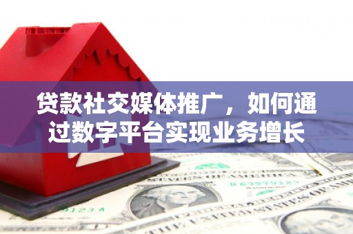 旅顺口贷款社交媒体推广，如何通过数字平台实现业务增长