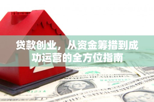 旅顺口贷款创业，从资金筹措到成功运营的全方位指南