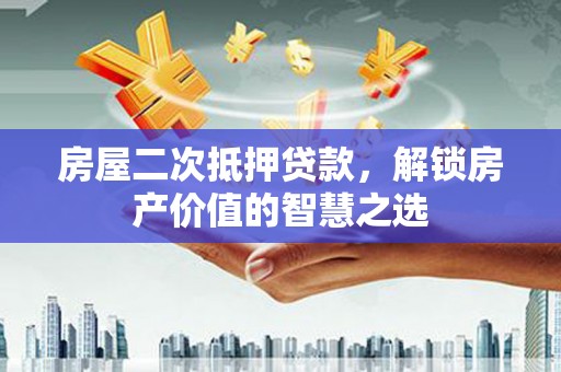 旅顺口房屋二次抵押贷款，解锁房产价值的智慧之选