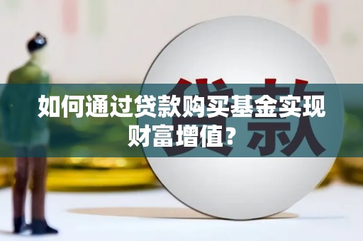 旅顺口如何通过贷款购买基金实现财富增值？