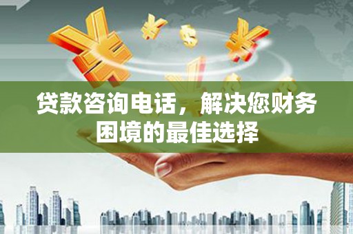 旅顺口贷款咨询电话，解决您财务困境的最佳选择