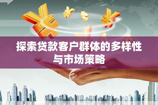 旅顺口探索贷款客户群体的多样性与市场策略