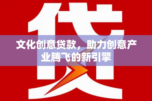 旅顺口文化创意贷款，助力创意产业腾飞的新引擎