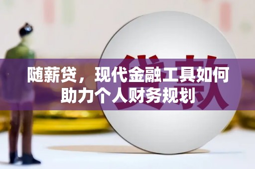 旅顺口随薪贷，现代金融工具如何助力个人财务规划