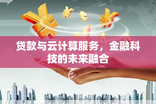 旅顺口贷款与云计算服务，金融科技的未来融合