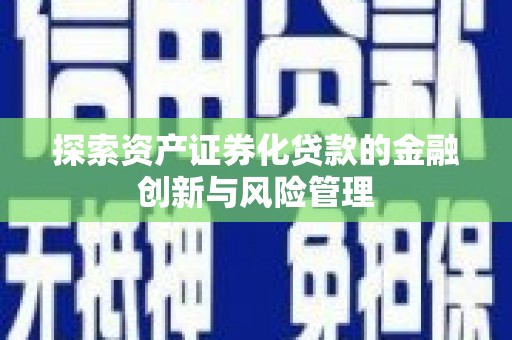 旅顺口探索资产证券化贷款的金融创新与风险管理