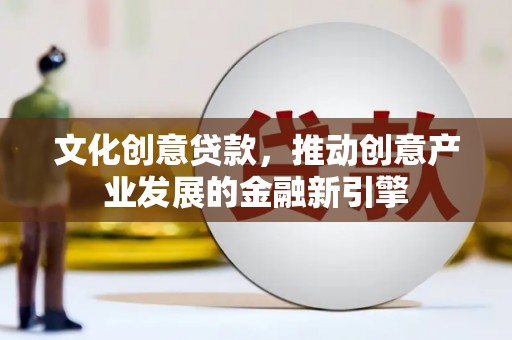 旅顺口文化创意贷款，推动创意产业发展的金融新引擎