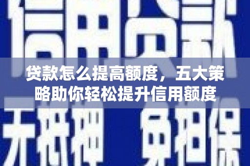 旅顺口贷款怎么提高额度，五大策略助你轻松提升信用额度