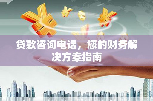 旅顺口贷款咨询电话，您的财务解决方案指南