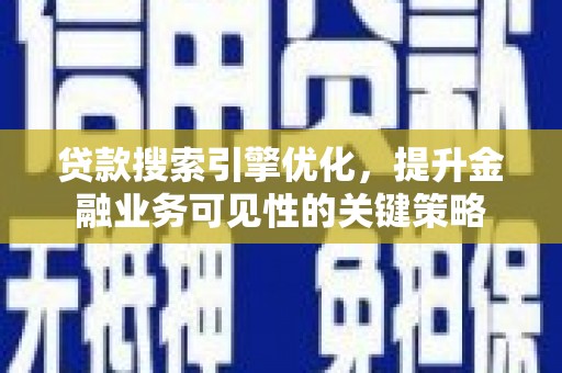 旅顺口贷款搜索引擎优化，提升金融业务可见性的关键策略
