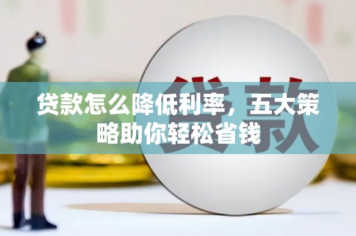 旅顺口贷款怎么降低利率，五大策略助你轻松省钱