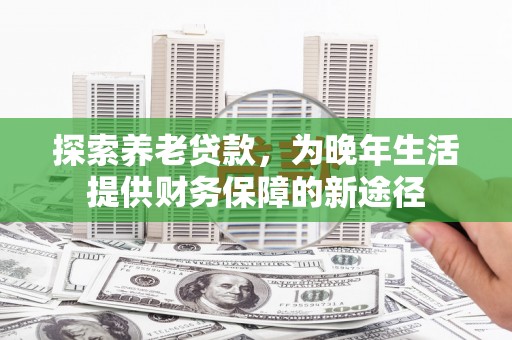 旅顺口探索养老贷款，为晚年生活提供财务保障的新途径