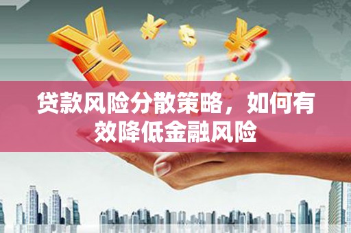 旅顺口贷款风险分散策略，如何有效降低金融风险