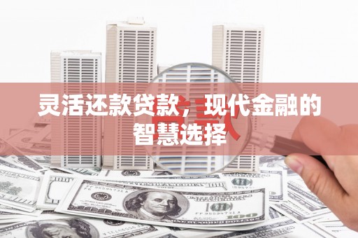 旅顺口灵活还款贷款，现代金融的智慧选择