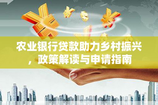 旅顺口农业银行贷款助力乡村振兴，政策解读与申请指南