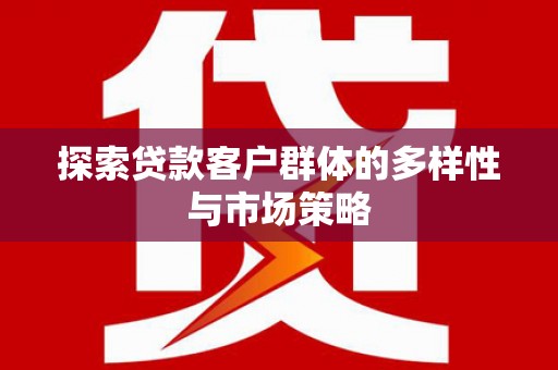 旅顺口探索贷款客户群体的多样性与市场策略