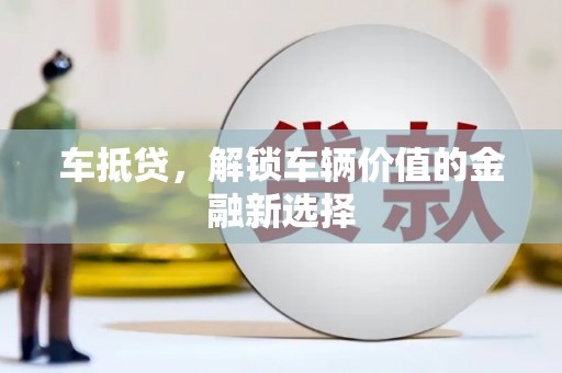 旅顺口车抵贷，解锁车辆价值的金融新选择