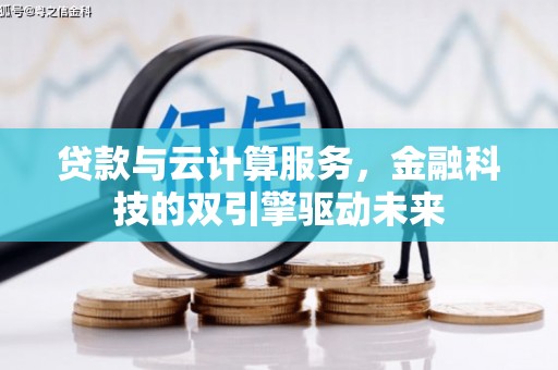 旅顺口贷款与云计算服务，金融科技的双引擎驱动未来