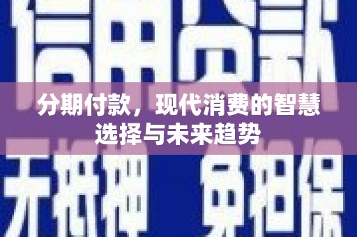 旅顺口分期付款，现代消费的智慧选择与未来趋势