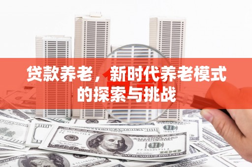 旅顺口贷款养老，新时代养老模式的探索与挑战