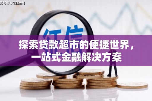 旅顺口探索贷款超市的便捷世界，一站式金融解决方案