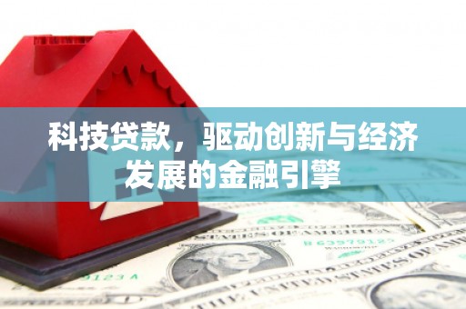 旅顺口科技贷款，驱动创新与经济发展的金融引擎