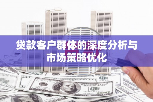 旅顺口贷款客户群体的深度分析与市场策略优化