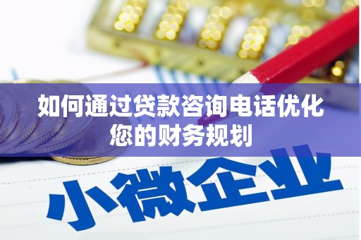 旅顺口如何通过贷款咨询电话优化您的财务规划