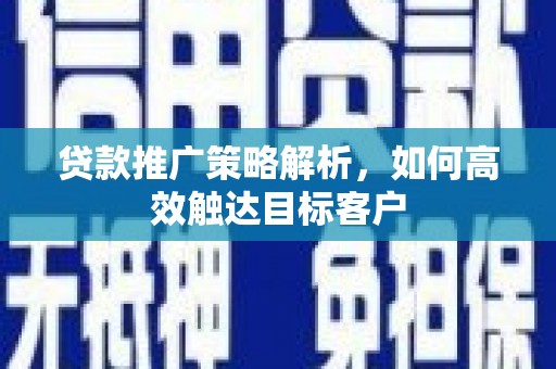 旅顺口贷款推广策略解析，如何高效触达目标客户