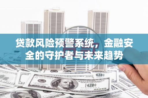 旅顺口贷款风险预警系统，金融安全的守护者与未来趋势